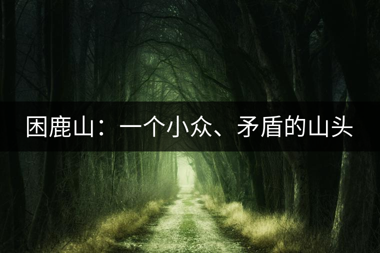 困鹿山：一個小眾、矛盾的山頭