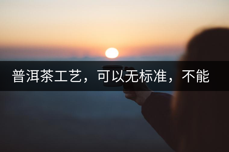 普洱茶工藝，可以無標(biāo)準(zhǔn)，不能沒有底線丨無奈的采摘