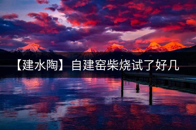 【建水陶】自建窯柴燒試了好幾次，終于出一些自認(rèn)為還可以的東