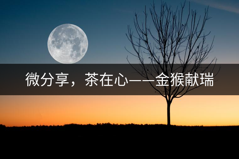 微分享，茶在心——金猴獻(xiàn)瑞