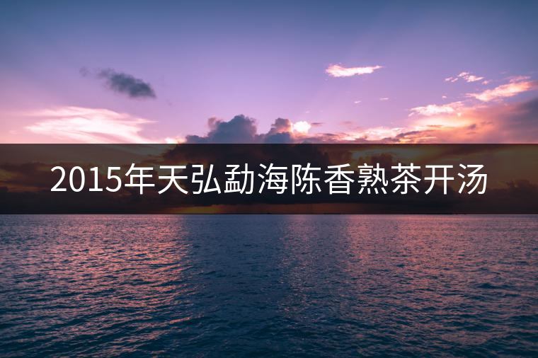 2015年天弘勐海陳香熟茶開(kāi)湯