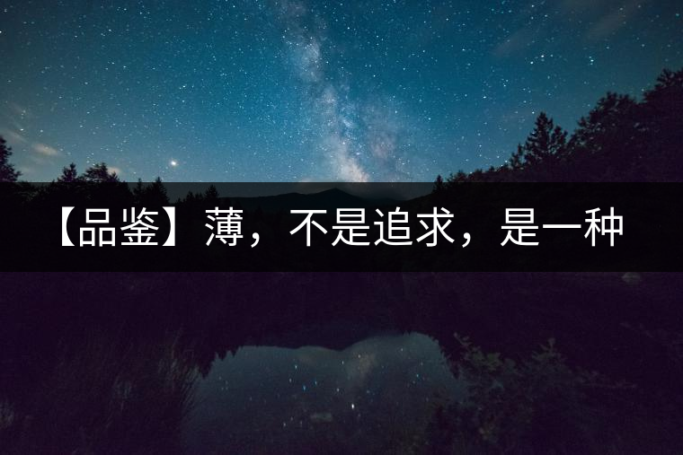 【品鑒】薄，不是追求，是一種境界