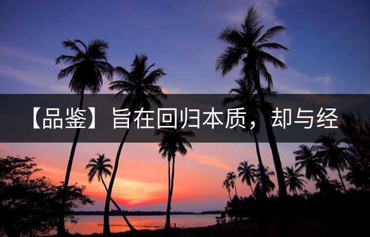 【品鑒】旨在回歸本質(zhì)，卻與經(jīng)典相遇