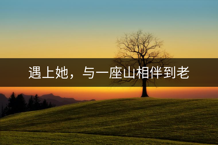 遇上她，與一座山相伴到老
