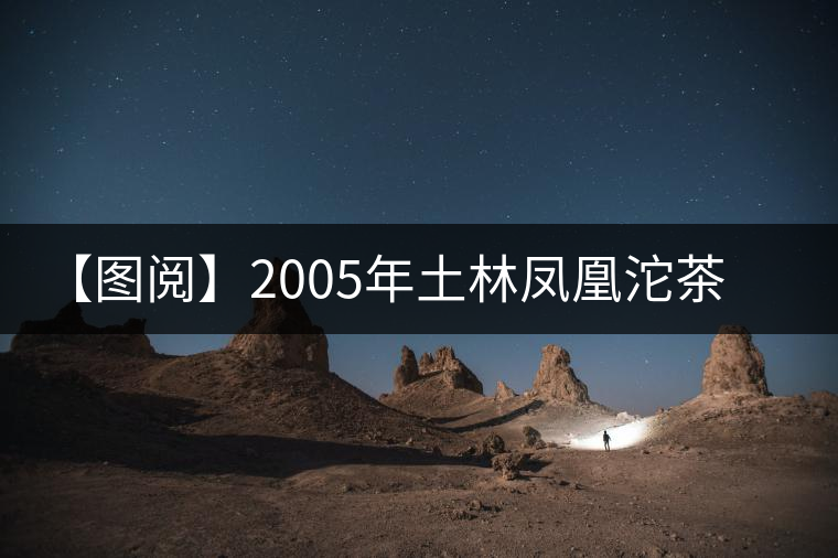 【圖閱】2005年土林鳳凰沱茶開(kāi)湯