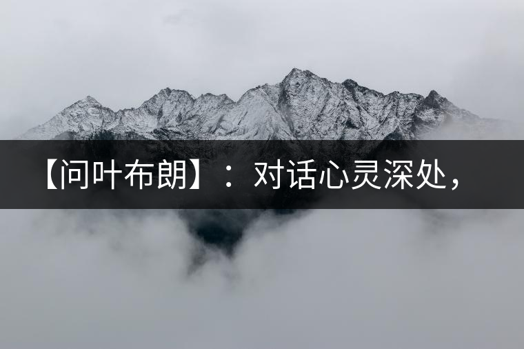 【問葉布朗】：對話心靈深處，感受布朗神韻