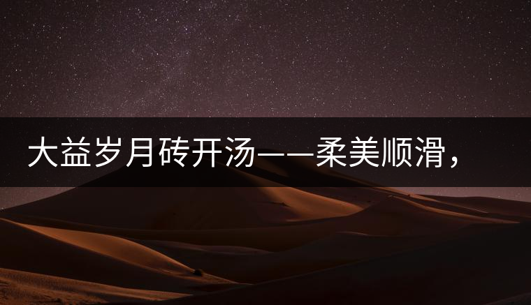 大益歲月磚開湯——柔美順滑，醇厚飽滿