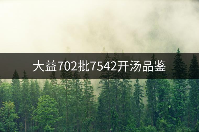 大益702批7542開湯品鑒 大益702批7542開湯品鑒