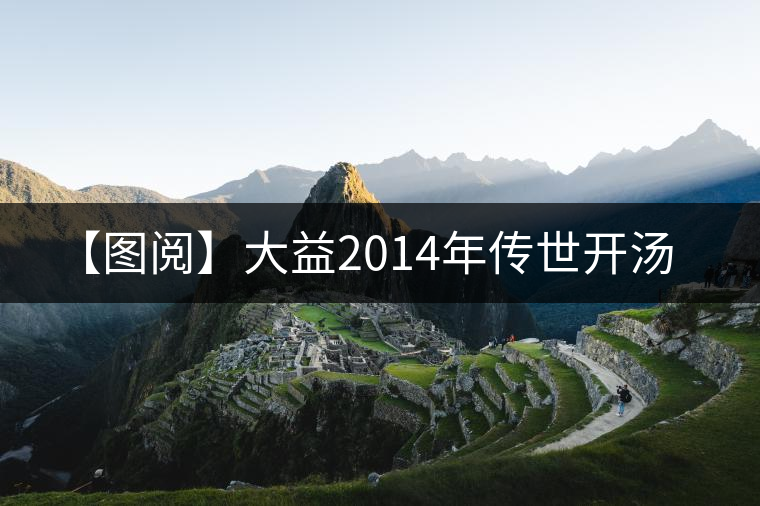 【圖閱】大益2014年傳世開(kāi)湯 【圖閱】大益2014年傳世開(kāi)湯