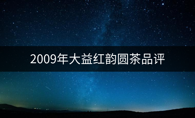 2009年大益紅韻圓茶品評(píng)
