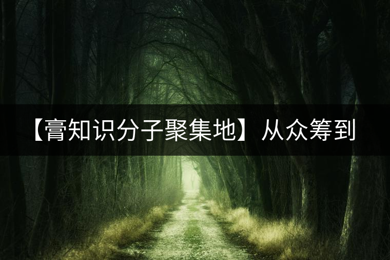 【膏知識分子聚集地】從眾籌到三體的節(jié)奏，你能跟上嗎？