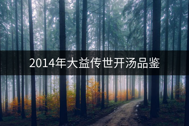 2014年大益?zhèn)魇篱_(kāi)湯品鑒 2014年大益?zhèn)魇篱_(kāi)湯品鑒