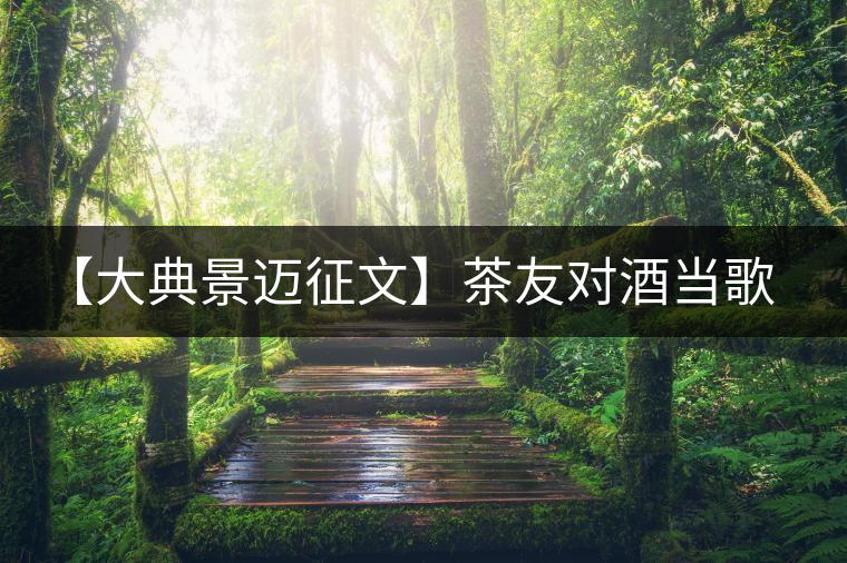 【大典景邁征文】茶友對酒當歌 開湯品鑒 【大典景邁征文】茶友對酒當歌 開湯品鑒