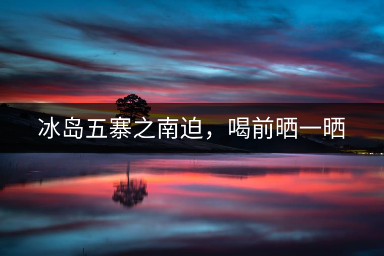 冰島五寨之南迫，喝前曬一曬