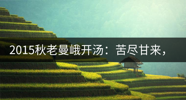 2015秋老曼峨開(kāi)湯：苦盡甘來(lái)，不改本色