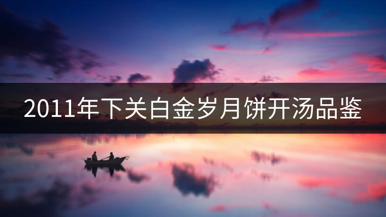 2011年下關(guān)白金歲月餅開湯品鑒