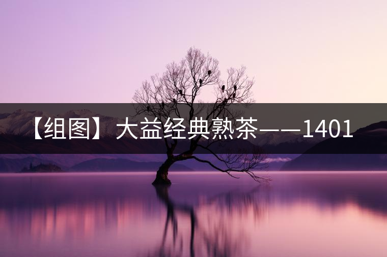【組圖】大益經典熟茶——1401批7592開湯
