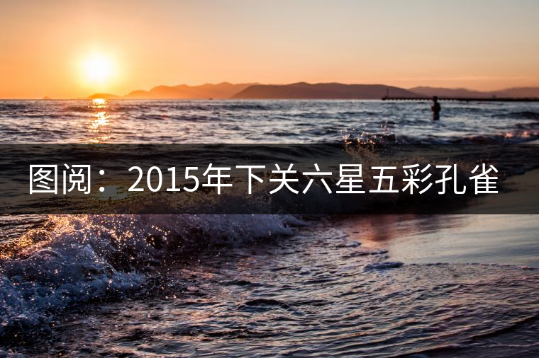 圖閱:2015年下關(guān)六星五彩孔雀開(kāi)湯 圖閱:2015年下關(guān)六星五彩孔雀開(kāi)湯