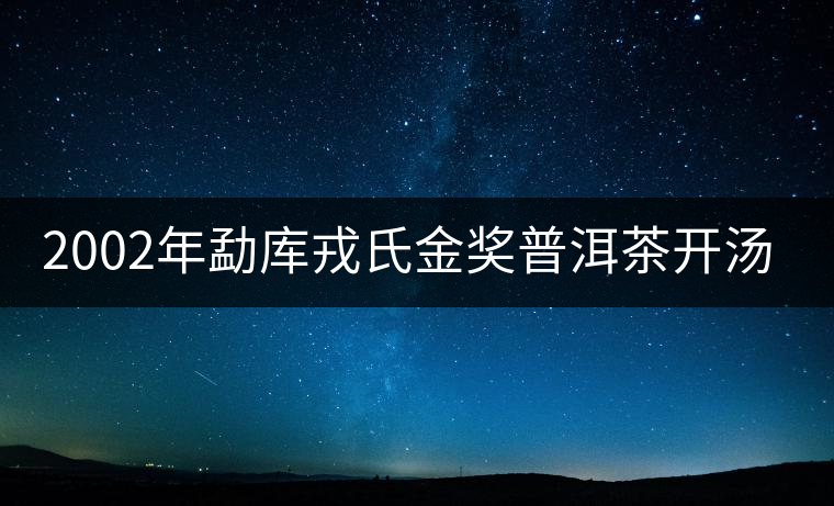 2002年勐庫(kù)戎氏金獎(jiǎng)普洱茶開(kāi)湯（圖閱)