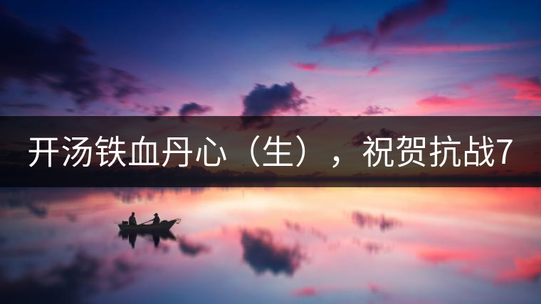 開湯鐵血丹心（生），祝賀抗戰(zhàn)70年周年勝利