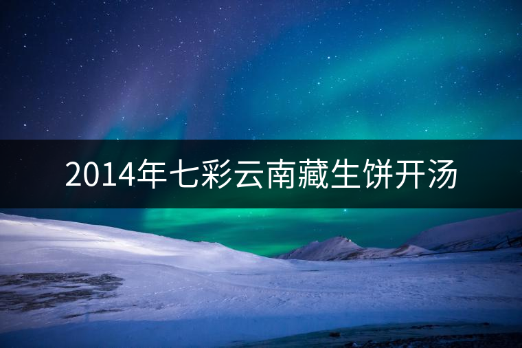 2014年七彩云南藏生餅開(kāi)湯