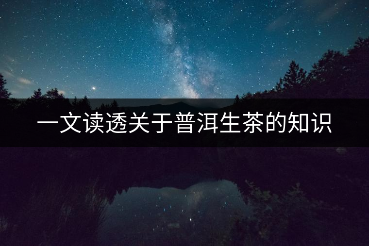 一文讀透關于普洱生茶的知識