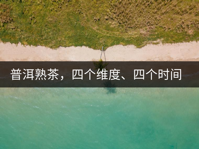 普洱熟茶，四個(gè)維度、四個(gè)時(shí)間段演繹女孩到女人的蛻變