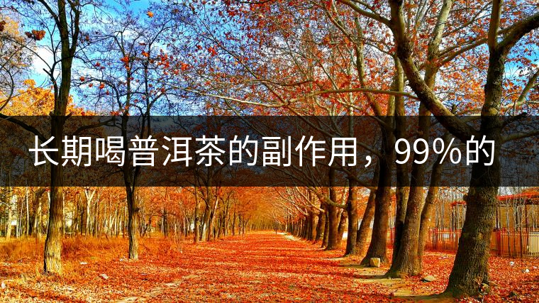 長期喝普洱茶的副作用，99％的人都中招了