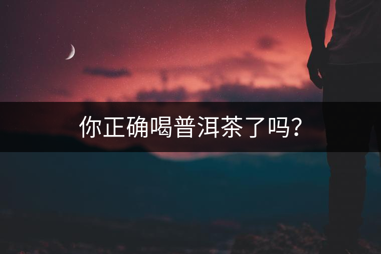 你正確喝普洱茶了嗎？