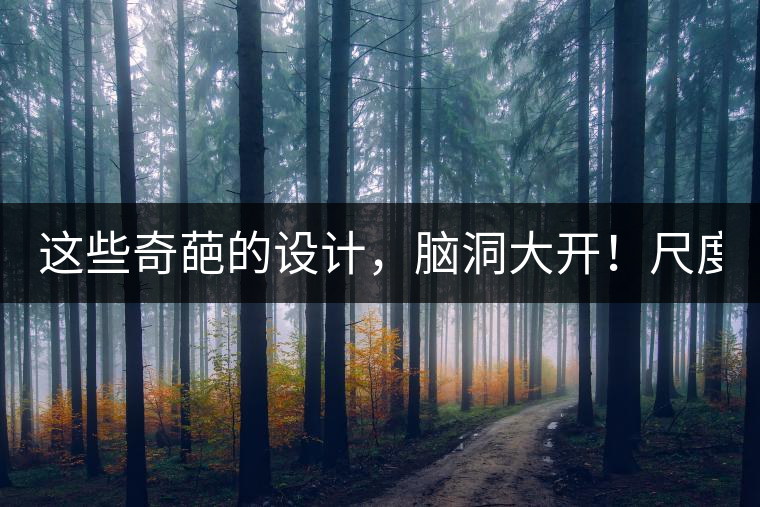 這些奇葩的設(shè)計(jì)，腦洞大開！尺度大到毀三觀！