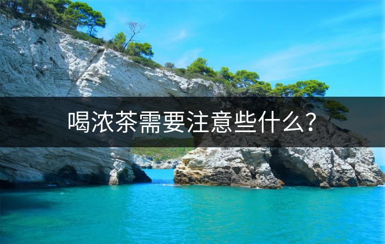 喝濃茶需要注意些什么？