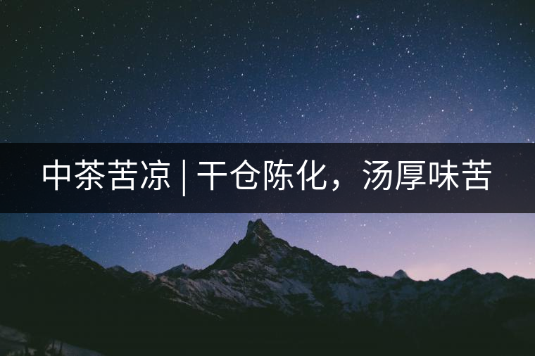 中茶苦涼 | 干倉陳化，湯厚味苦