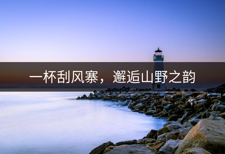 一杯刮風寨，邂逅山野之韻