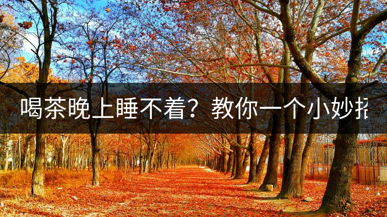 喝茶晚上睡不著？教你一個小妙招！