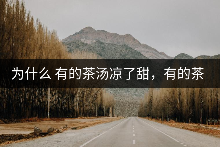 為什么 有的茶湯涼了甜，有的茶湯涼了苦？