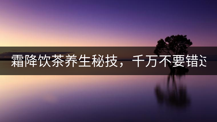 霜降飲茶養(yǎng)生秘技，千萬不要錯過！