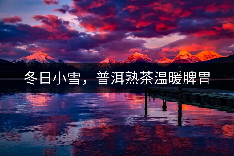 冬日小雪，普洱熟茶溫暖脾胃