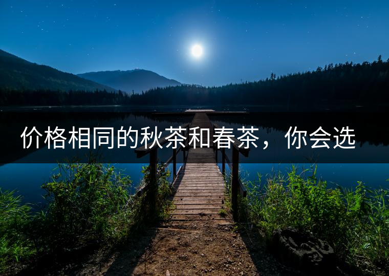 價格相同的秋茶和春茶，你會選擇哪一個？