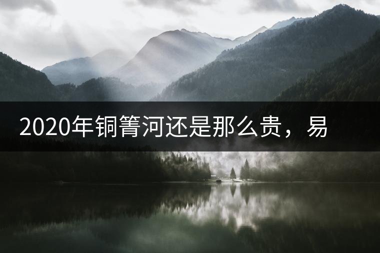 2020年銅箐河還是那么貴，易武銅箐河之行