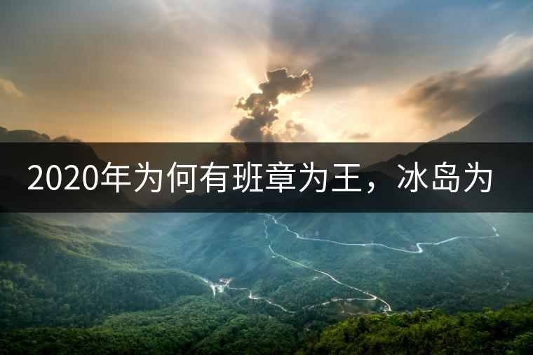 2020年為何有班章為王，冰島為后的說(shuō)法？
