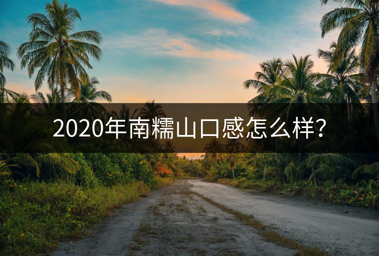 2020年南糯山口感怎么樣？