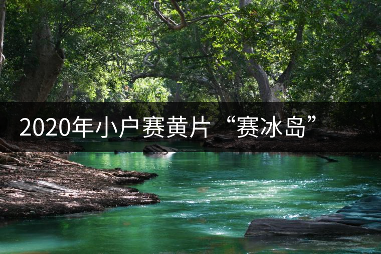 2020年小戶賽黃片“賽冰島”的小戶賽，香揚(yáng)鮮醇冰糖甜