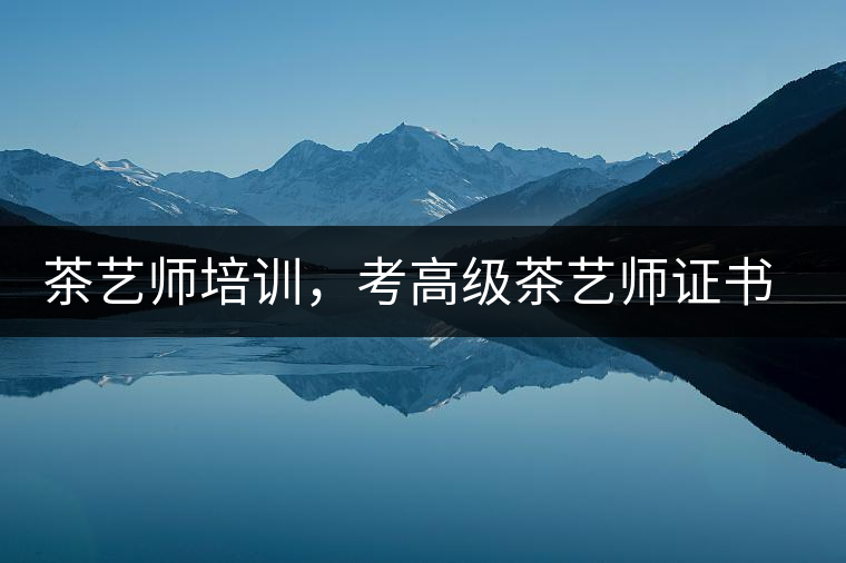 茶藝師培訓(xùn)，考高級(jí)茶藝師證書有什么好處？