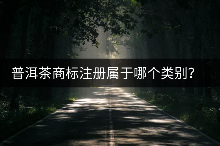 普洱茶商標注冊屬于哪個類別？注冊流程是什么？