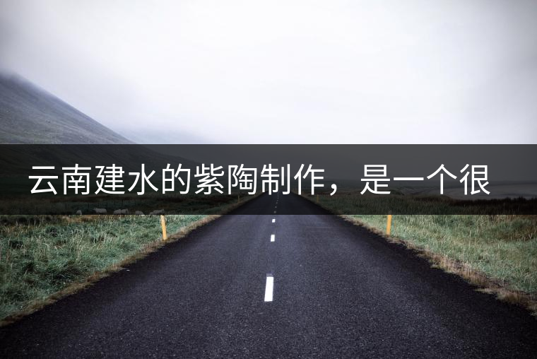 云南建水的紫陶制作，是一個很有趣的手藝活