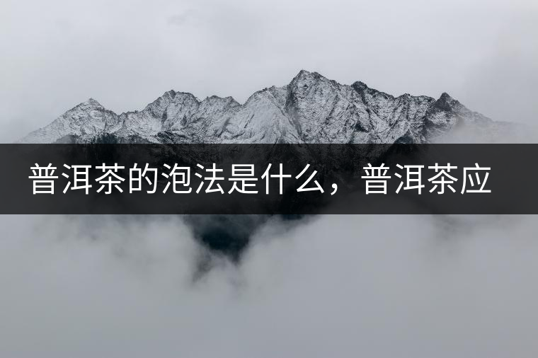 普洱茶的泡法是什么，普洱茶應(yīng)該怎么泡？