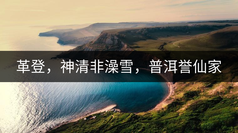 革登，神清非澡雪，普洱譽(yù)仙家