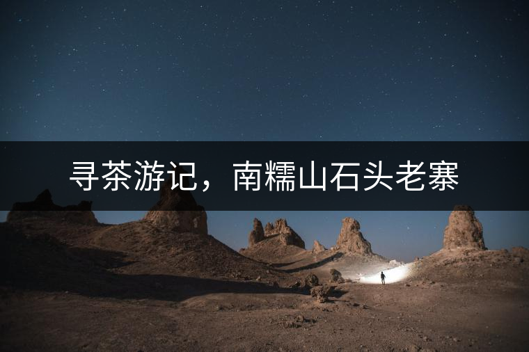 尋茶游記，南糯山石頭老寨