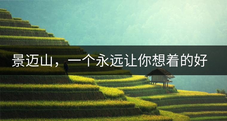 景邁山，一個永遠(yuǎn)讓你想著的好地方