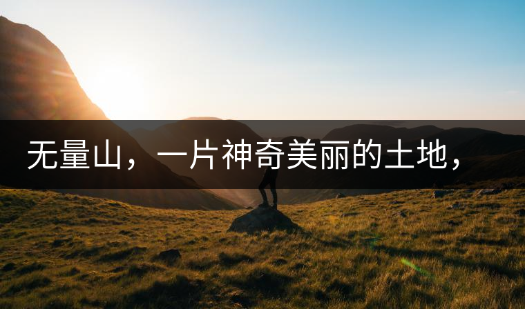 無量山，一片神奇美麗的土地，有壯美的普洱茶山